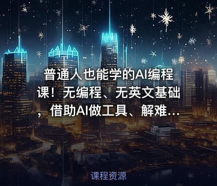 普通人也能学的AI编程课！无编程、无英文基础，借助AI做工具、解难题，全程实操落地（更新6月）