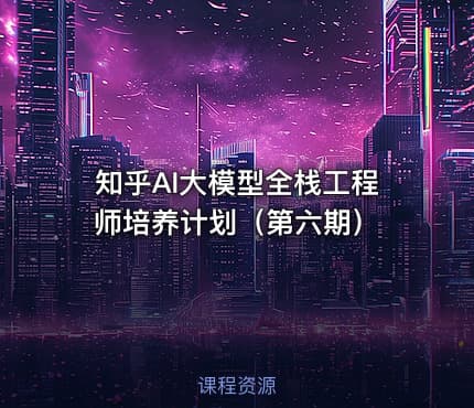 知乎AI大模型全栈工程师培养计划（第六期）