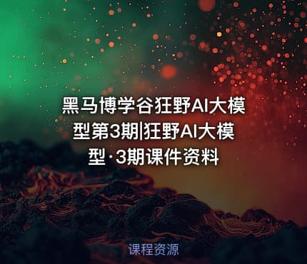 黑马博学谷狂野AI大模型第3期|狂野AI大模型·3期课件资料