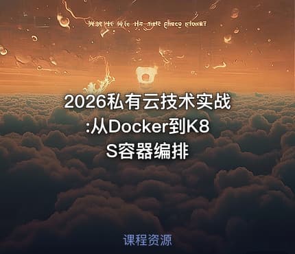2026私有云技术实战:从Docker到K8S容器编排