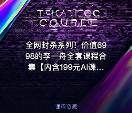 全网封杀系列！价值6998的李一舟全套课程合集【内含199元AI课程】【目前全网已下架】