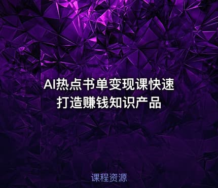 AI热点书单变现课快速打造赚钱知识产品