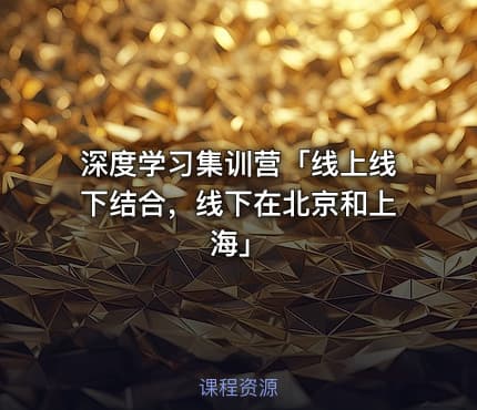 深度学习集训营「线上线下结合，线下在北京和上海」