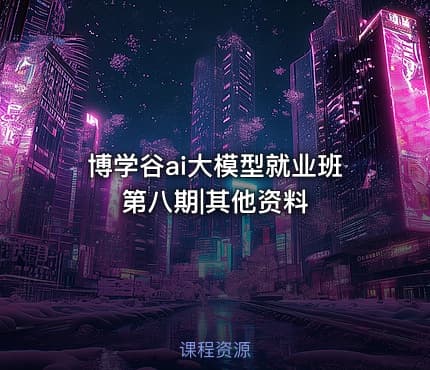 博学谷ai大模型就业班第八期|其他资料