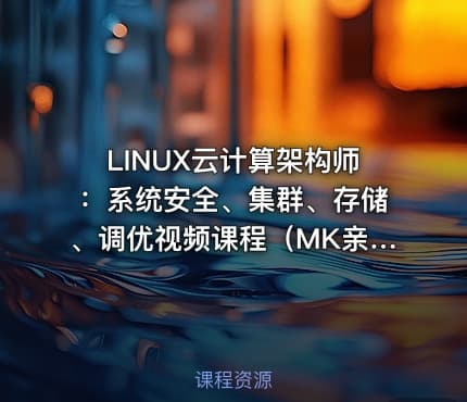LINUX云计算架构师：系统安全、集群、存储、调优视频课程（MK亲授）