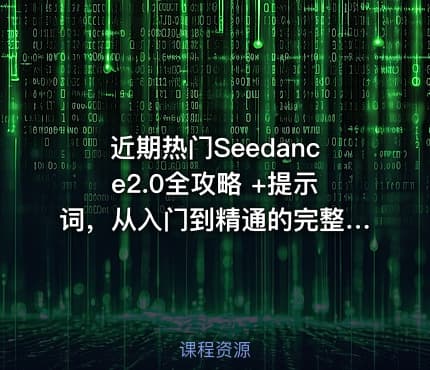 近期热门Seedance2.0全攻略 +提示词，从入门到精通的完整体系