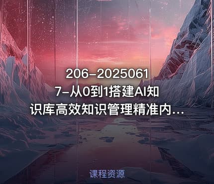 206-20250617-从0到1搭建AI知识库高效知识管理精准内容输出流量收割内容变现双闭环更多资源