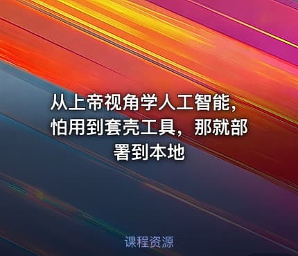 从上帝视角学人工智能，怕用到套壳工具，那就部署到本地