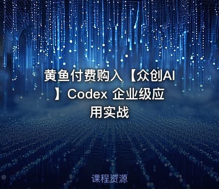 黄鱼付费购入【众创AI】Codex 企业级应用实战
