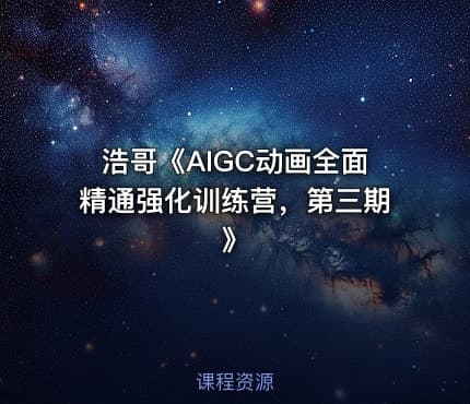浩哥《AIGC动画全面精通强化训练营，第三期》