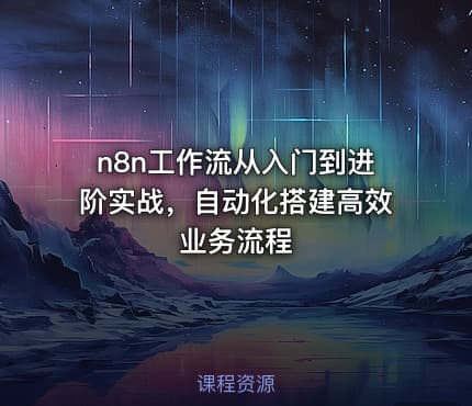 n8n工作流从入门到进阶实战，自动化搭建高效业务流程