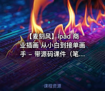 【麦刻风】ipad 商业插画 从小白到接单画手 - 带源码课件（笔刷）