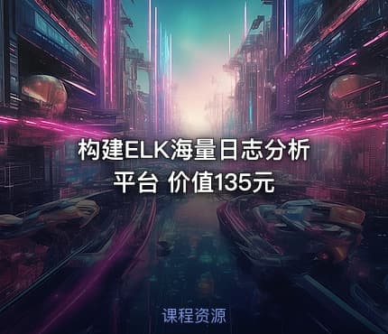 构建ELK海量日志分析平台 价值135元