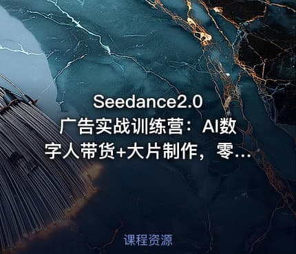 Seedance2.0广告实战训练营：AI数字人带货+大片制作，零基础复刻爆款变现