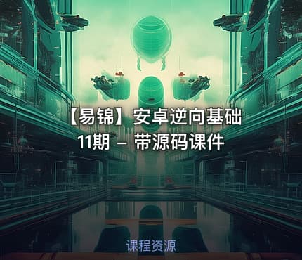 【易锦】安卓逆向基础 11期 - 带源码课件
