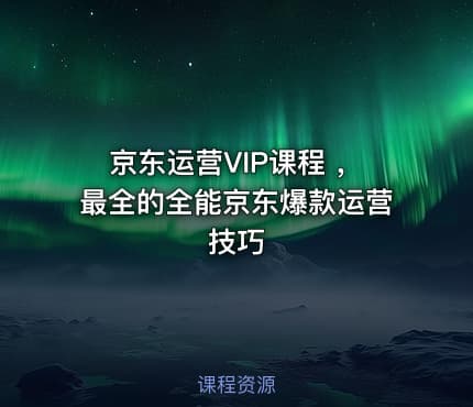 京东运营VIP课程 ，最全的全能京东爆款运营技巧
