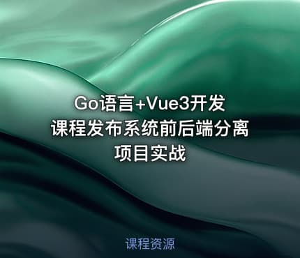 Go语言+Vue3开发课程发布系统前后端分离项目实战