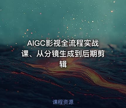 AIGC影视全流程实战课、从分镜生成到后期剪辑