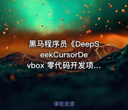 黑马程序员《DeepSeekCursorDevbox 零代码开发项目课程》