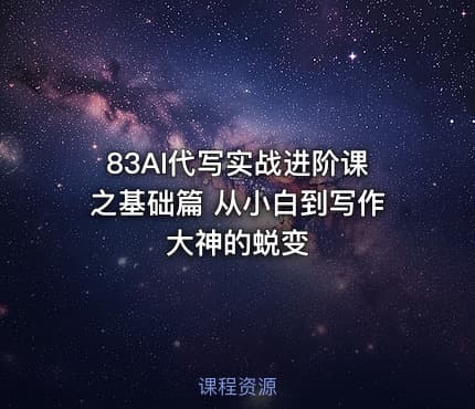 83AI代写实战进阶课之基础篇 从小白到写作大神的蜕变