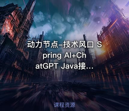 动力节点-技术风口 Spring Al+ChatGPT Java接入AI大模型 - 带源码课件