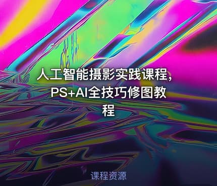 人工智能摄影实践课程，PS+AI全技巧修图教程