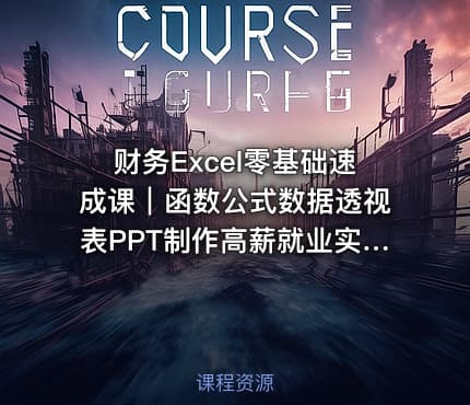 财务Excel零基础速成课｜函数公式数据透视表PPT制作高薪就业实战案例免费试听