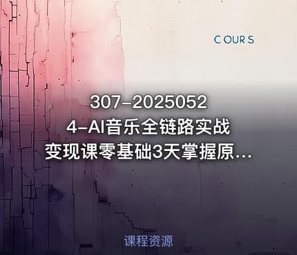 307-20250524-AI音乐全链路实战变现课零基础3天掌握原创翻唱变现更多资源