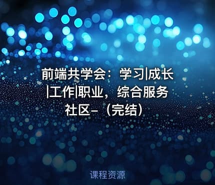 前端共学会：学习|成长|工作|职业，综合服务社区-（完结）