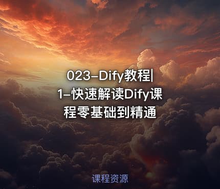 023-Dify教程|1-快速解读Dify课程零基础到精通