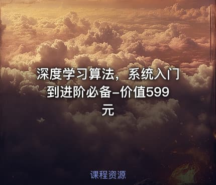 深度学习算法，系统入门到进阶必备-价值599元