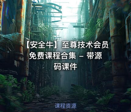 【安全牛】至尊技术会员免费课程合集 - 带源码课件