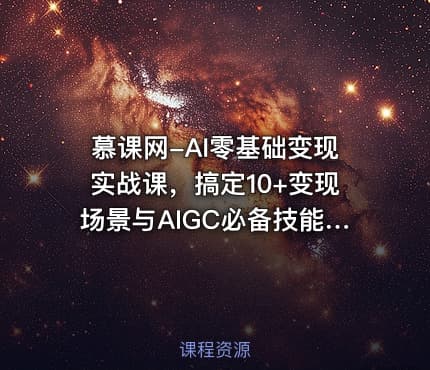慕课网-AI零基础变现实战课，搞定10+变现场景与AIGC必备技能[完结 ]