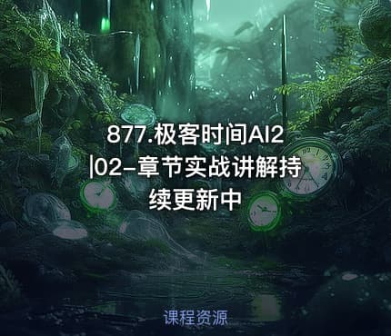 877.极客时间AI2|02-章节实战讲解持续更新中
