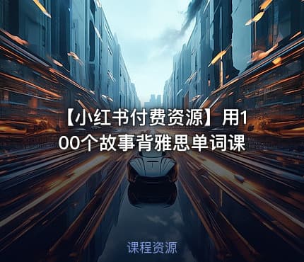 【小红书付费资源】用100个故事背雅思单词课