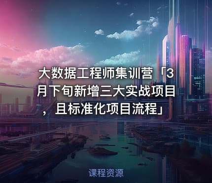 大数据工程师集训营「3月下旬新增三大实战项目，且标准化项目流程」