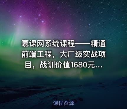 慕课网系统课程——精通前端工程，大厂级实战项目，战训价值1680元完整无秘24章