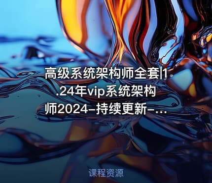 高级系统架构师全套|1.24年vip系统架构师2024-持续更新-已调整