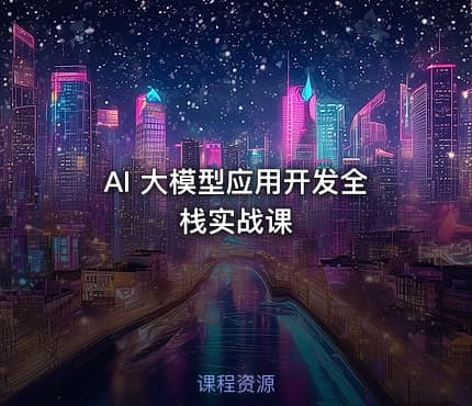 AI 大模型应用开发全栈实战课