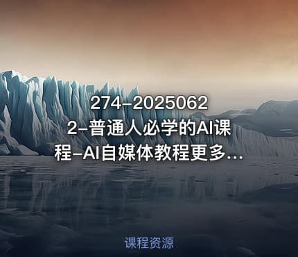 274-20250622-普通人必学的AI课程-AI自媒体教程更多资源