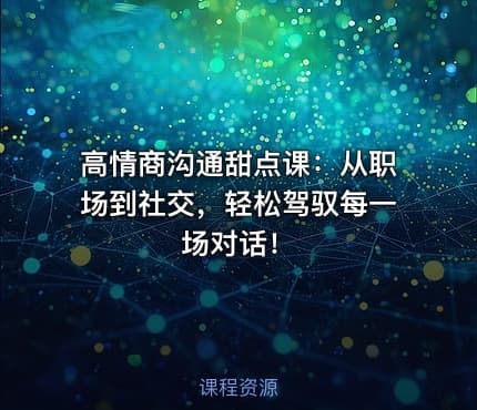 高情商沟通甜点课：从职场到社交，轻松驾驭每一场对话！