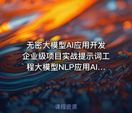 无密大模型AI应用开发企业级项目实战提示词工程大模型NLP应用AI对话产品