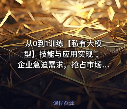 从0到1训练【私有大模型】技能与应用实现 ，企业急迫需求，抢占市场先机课程