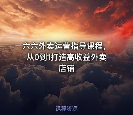 六六外卖运营指导课程，从0到1打造高收益外卖店铺