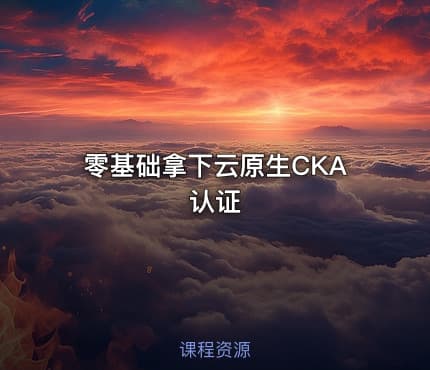 零基础拿下云原生CKA认证
