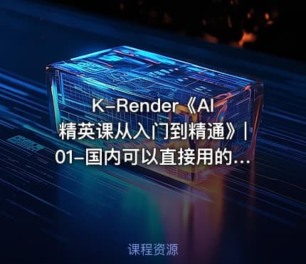 K-Render《AI精英课从入门到精通》|01-国内可以直接用的AI工具公.众.号 密知圈