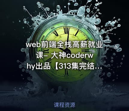 web前端全栈高薪就业课- 大神coderwhy出品【313集完结】