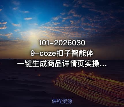 101-20260309-coze扣子智能体一键生成商品详情页实操教学0基础入门小白也能轻松学会更多资源