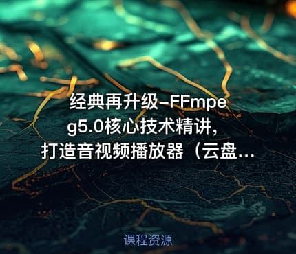 经典再升级-FFmpeg5.0核心技术精讲，打造音视频播放器（云盘无密）