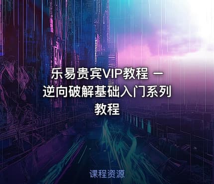 乐易贵宾VIP教程 – 逆向破解基础入门系列教程